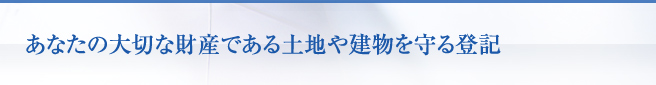 あなたの大切な財産である土地や建物を守る登記