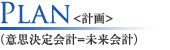 Plan＜計画＞（意思決定会計=未来会計）