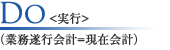 Do＜実行＞（業務遂行会計=現在会計）